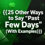Other Ways to Say “Past Few Days” (With Examples)